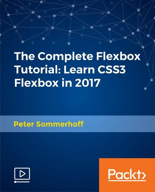 Oreilly - The Complete Flexbox Tutorial: Learn CSS3 Flexbox in 2017 - 9781788628112