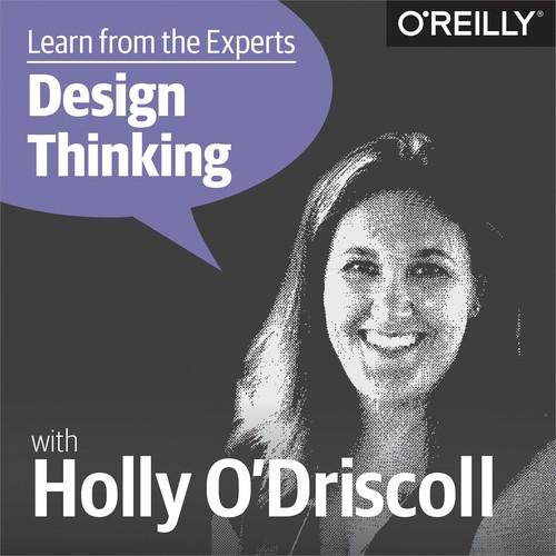 Oreilly - Learn from the Experts about Design Thinking: Holly O'Driscoll - 9781492026228