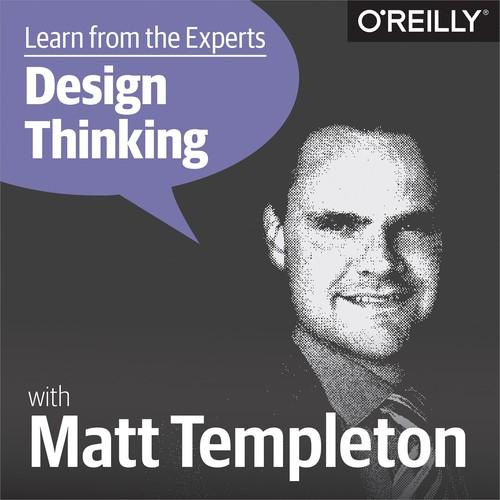 Oreilly - Learn from the Experts about Design Thinking: Matt Templeton - 9781492026525