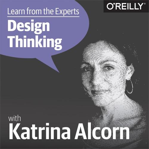 Oreilly - Learn from the Experts about Design Thinking: Katrina Alcorn - 9781492026549