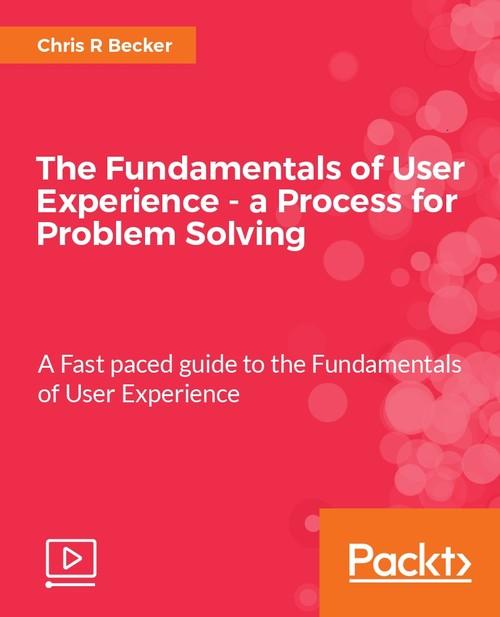 Oreilly - The Fundamentals of User Experience - a Process for Problem Solving - 9781788290180