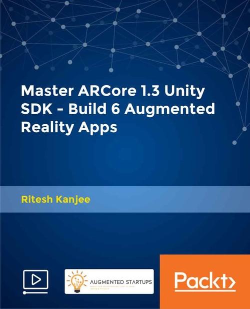 Oreilly - Master ARCore 1.3 Unity SDK - Build 6 Augmented Reality Apps - 9781789537413