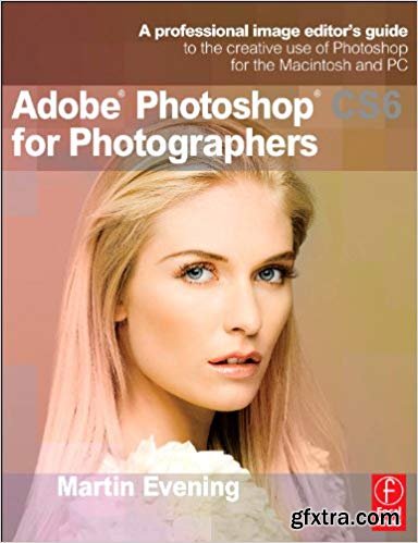 Adobe Photoshop CS6 for Photographers: A professional image editor\'s guide to the creative use of Photoshop