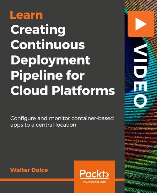 Oreilly - Creating Continuous Deployment Pipeline for Cloud Platforms - 9781788471480