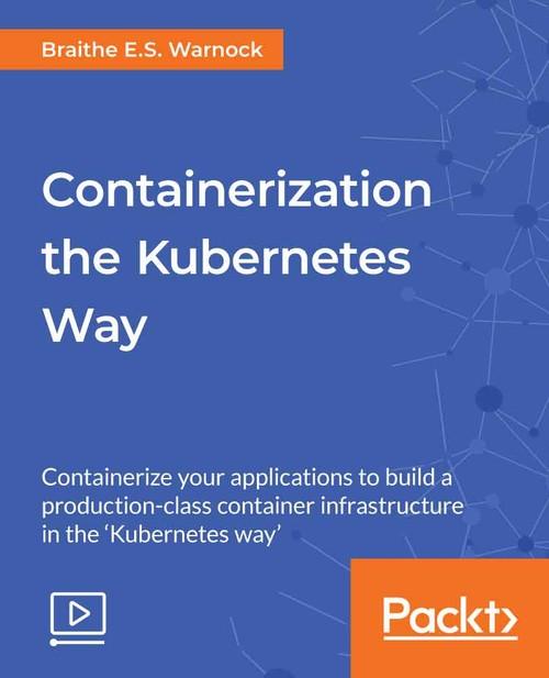 Oreilly - Containerization the Kubernetes Way - 9781789131147