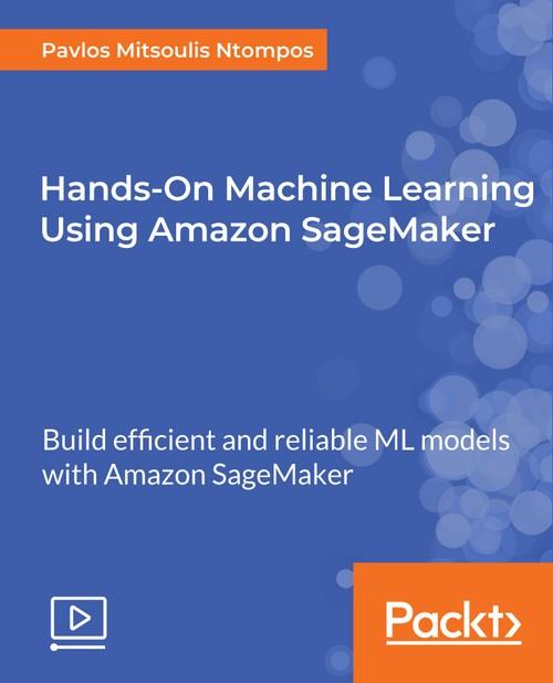 Oreilly - Hands-On Machine Learning Using Amazon SageMaker - 9781789530674