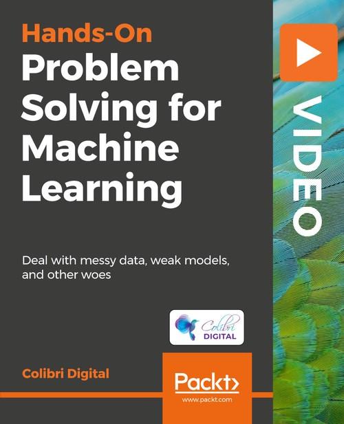 Oreilly - Hands-On Problem Solving for Machine Learning - 9781789530087