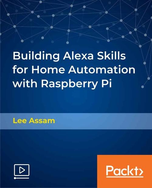 Oreilly - Building Alexa Skills for Home Automation with Raspberry Pi - 9781838552701