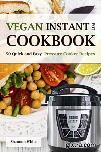 Vegan Instant Pot Cookbook: 50 Quick and Easy Pressure Cooker Recipes