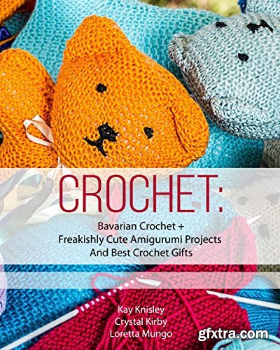 Crochet: Bavarian Crochet + Freakishly Cute Amigurumi Projects And Best Crochet Gifts