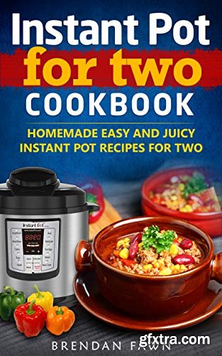 Instant Pot for Two Cookbook: Homemade Easy and Juicy Instant Pot Recipes for Two