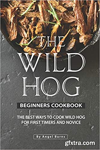 The Wild Hog Beginners Cookbook: The Best Ways to Cook Wild Hog for First Timers and Novice