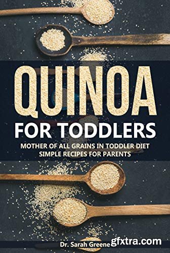 Quinoa for Toddlers: Mother of All Grains in Toddler Diet Simple Recipes for Parents