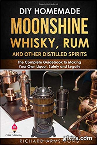 DIY Homemade Moonshine, Whisky, Rum, and Other Distilled Spirits