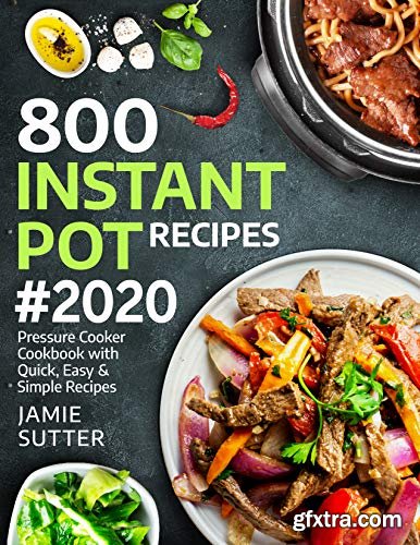 800 Instant Pot Recipes #2020: Pressure Cooker Cookbook With Quick, Easy & Simple Recipes