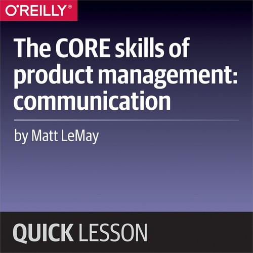 Oreilly - The CORE skills of product management: communication - 9781492034391