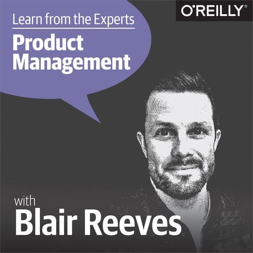 Oreilly - Learn from the Experts about Product Management: Blair Reeves - 9781492035770