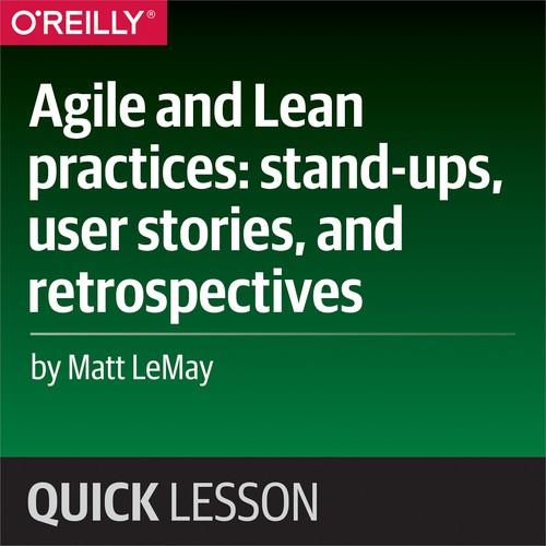 Oreilly - Agile and Lean practices: stand-ups, user stories, and retrospectives - 9781492036357