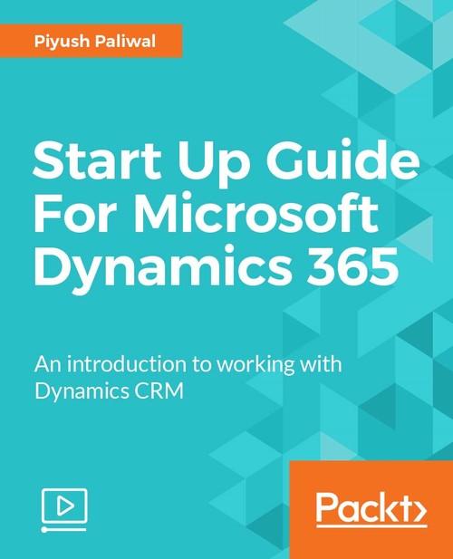 Oreilly - Start Up Guide For Microsoft Dynamics 365 - 9781788296328