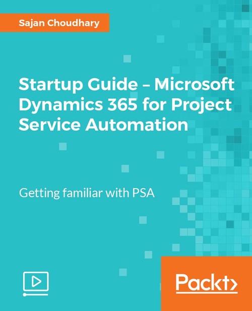 Oreilly - Startup Guide - Microsoft Dynamics 365 for Project Service Automation - 9781788395823