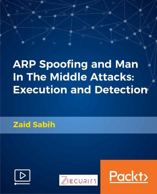 Oreilly - ARP Spoofing and Man In The Middle Attacks: Execution and Detection - 9781789344677