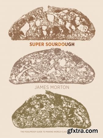 Super Sourdough: The Foolproof Guide to Making World-Class Bread at Home