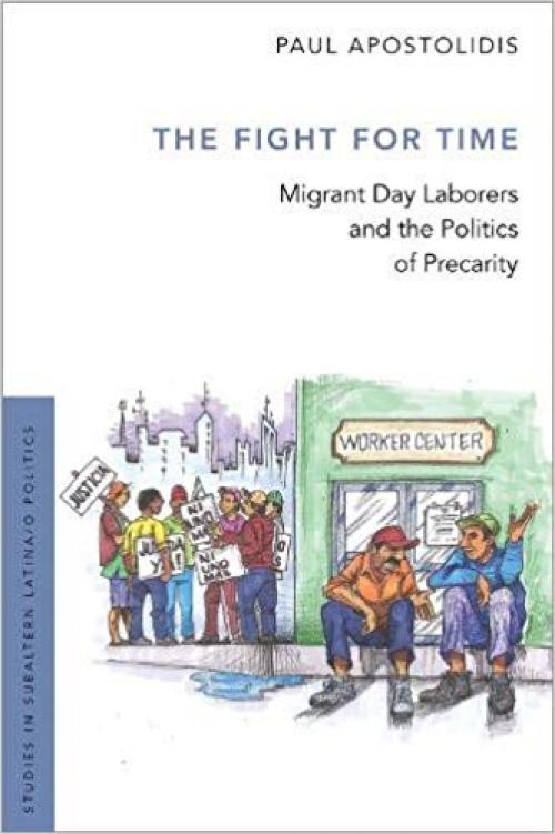 The Fight For Time: Migrant Day Laborers and the Politics of Precarity (Studies in Subaltern Latina/o Politics) - 0190459336