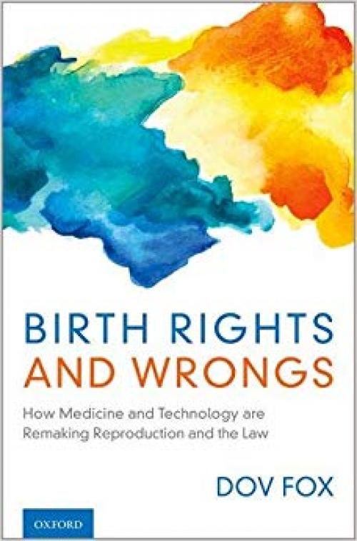 Birth Rights and Wrongs: How Medicine and Technology are Remaking Reproduction and the Law - 0190675721