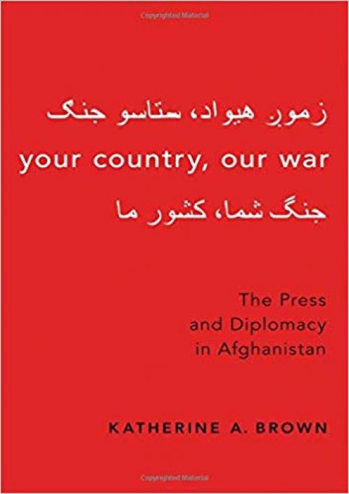 Your Country, Our War: The Press and Diplomacy in Afghanistan - 0190879408