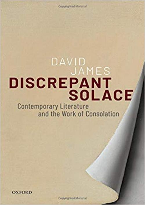 Discrepant Solace: Contemporary Literature and the Work of Consolation - 0198789750