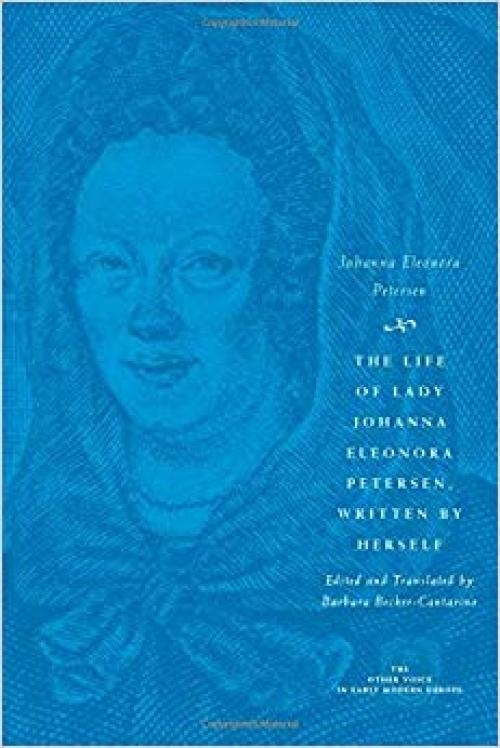 The Life of Lady Johanna Eleonora Petersen, Written by Herself: Pietism and Women's Autobiography in Seventeenth-Century Germany (The Other Voice in Early Modern Europe) - 0226662993