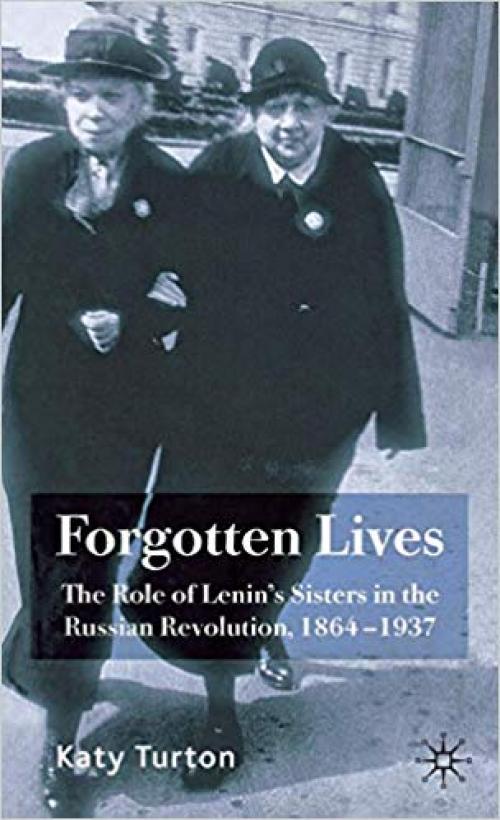 Forgotten Lives: The Role of Lenin's Sisters in the Russian Revolution, 1864-1937 - 0230007627