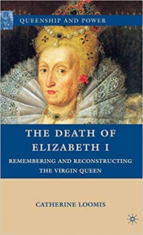 The Death of Elizabeth I: Remembering and Reconstructing the Virgin Queen (Queenship and Power) - 0230104126