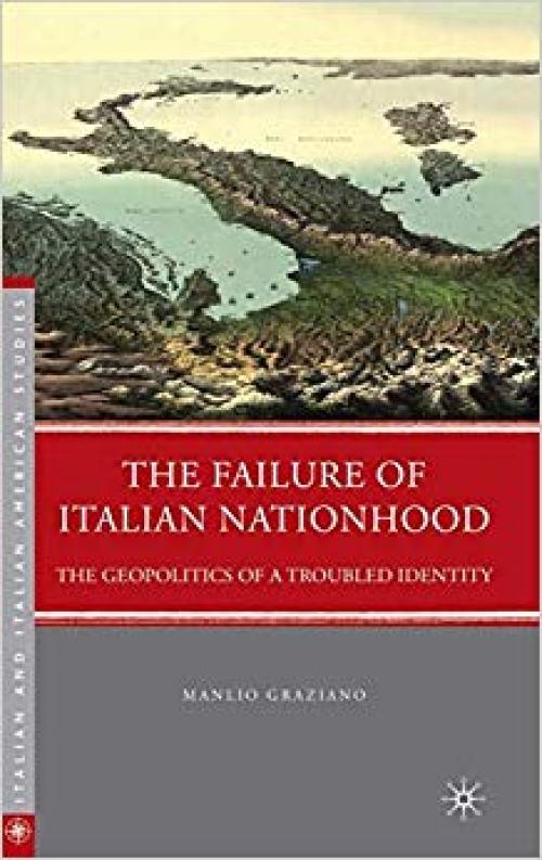 The Failure of Italian Nationhood: The Geopolitics of a Troubled Identity (Italian and Italian American Studies) - 0230104134