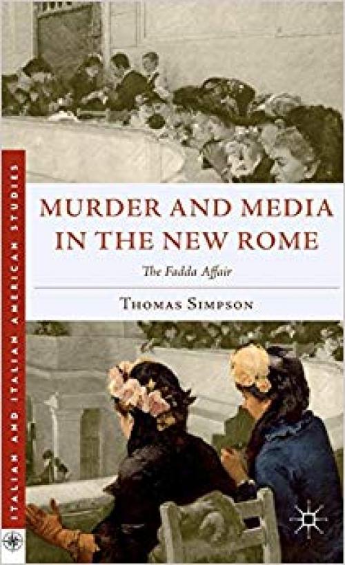 Murder and Media in the New Rome: The Fadda Affair (Italian and Italian American Studies) - 0230108369