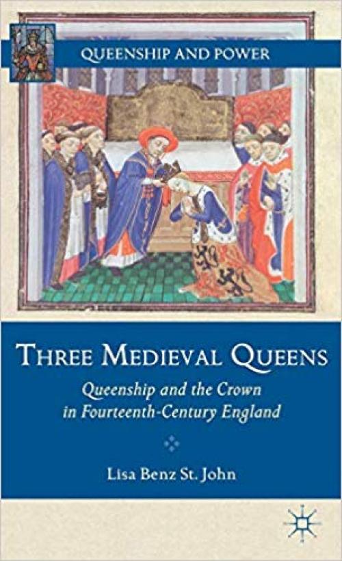 Three Medieval Queens: Queenship and the Crown in Fourteenth-Century England (Queenship and Power) - 0230112854