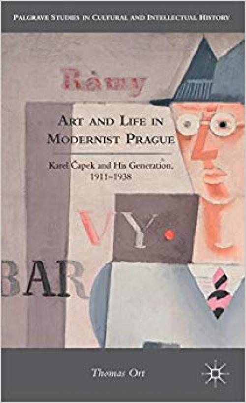 Art and Life in Modernist Prague: Karel Čapek and his Generation, 1911-1938 (Palgrave Studies in Cultural and Intellectual History) - 0230113621