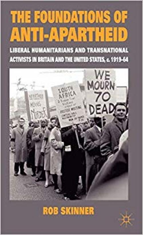 The Foundations of Anti-Apartheid: Liberal Humanitarians and Transnational Activists in Britain and the United States, c.1919-64 - 0230203663