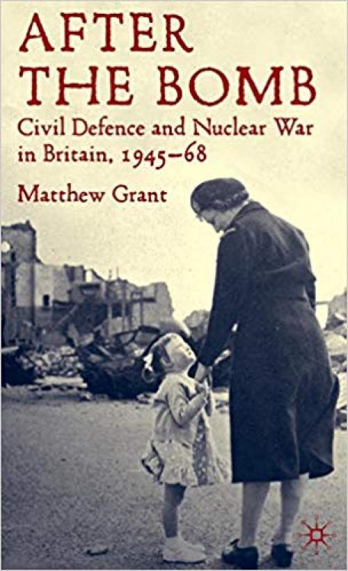 After The Bomb: Civil Defence and Nuclear War in Britain, 1945-68 - 0230205429