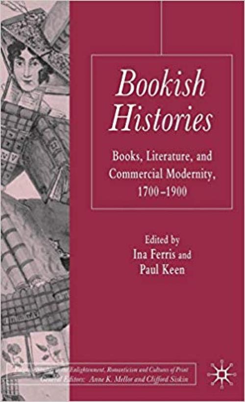 Bookish Histories: Books, Literature, and Commercial Modernity, 1700-1900 (Palgrave Studies in the Enlightenment, Romanticism and Cultures of Print) - 0230222315