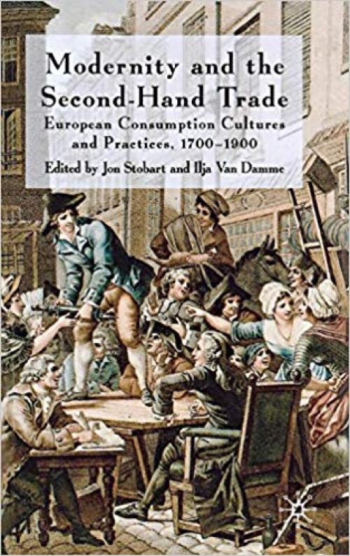 Modernity and the Second-Hand Trade: European Consumption Cultures and Practices, 1700-1900 - 0230229468