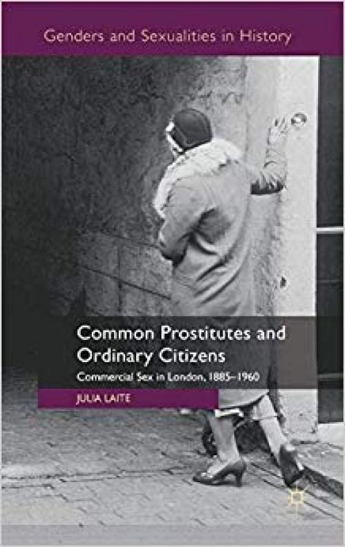 Common Prostitutes and Ordinary Citizens: Commercial Sex in London, 1885-1960 (Genders and Sexualities in History) - 0230230547