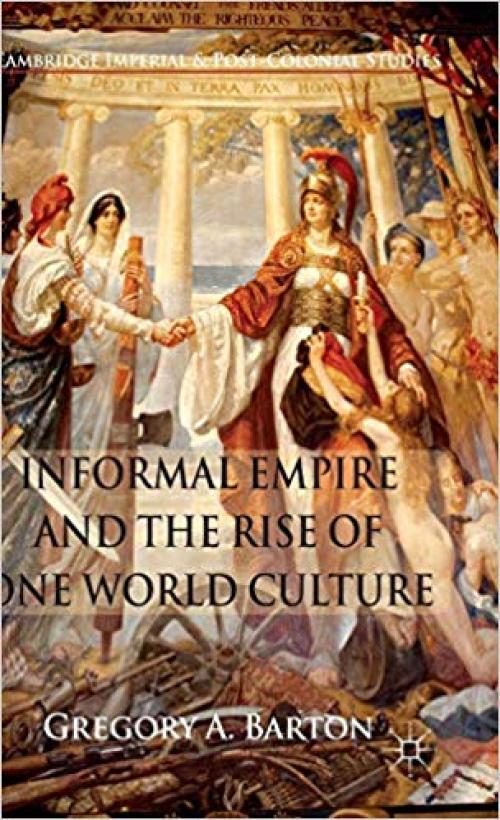 Informal Empire and the Rise of One World Culture (Cambridge Imperial and Post-Colonial Studies Series) - 0230232345