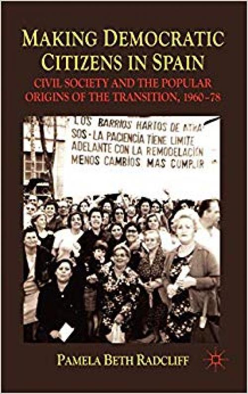 Making Democratic Citizens in Spain: Civil Society and the Popular Origins of the Transition, 1960-78 - 0230241050