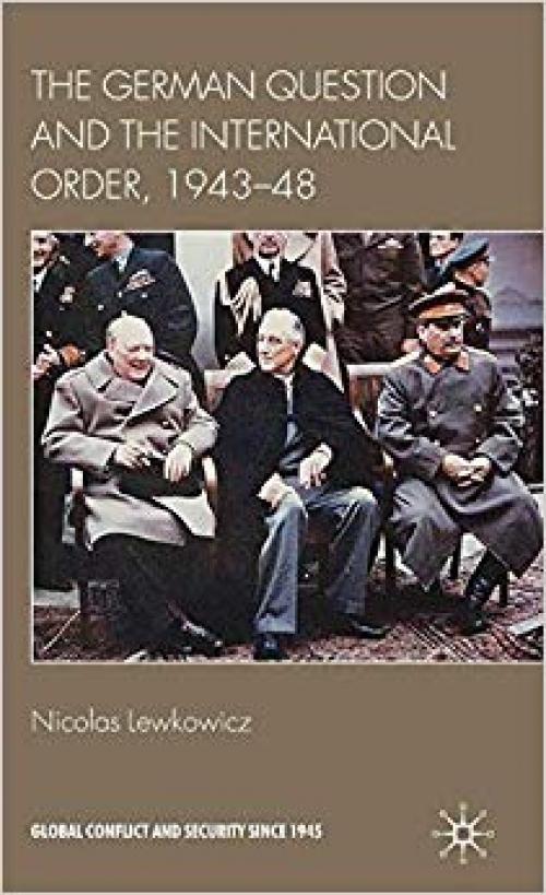 The German Question and the International Order, 1943–48 (Global Conflict and Security since 1945) - 0230248128