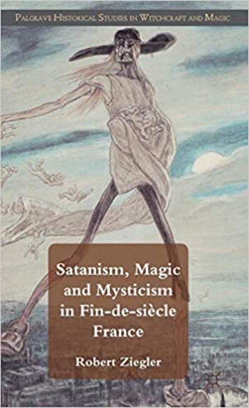 Satanism, Magic and Mysticism in Fin-de-siècle France (Palgrave Historical Studies in Witchcraft and Magic) - 0230293085