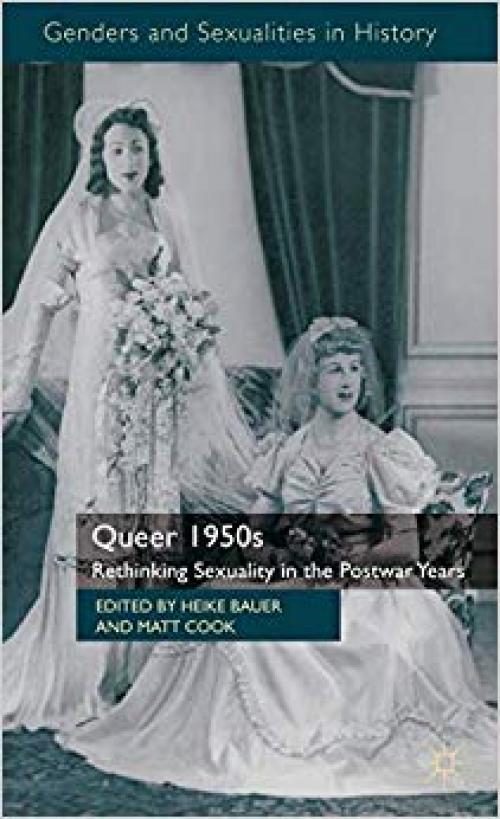 Queer 1950s: Rethinking Sexuality in the Postwar Years (Genders and Sexualities in History) - 0230300693