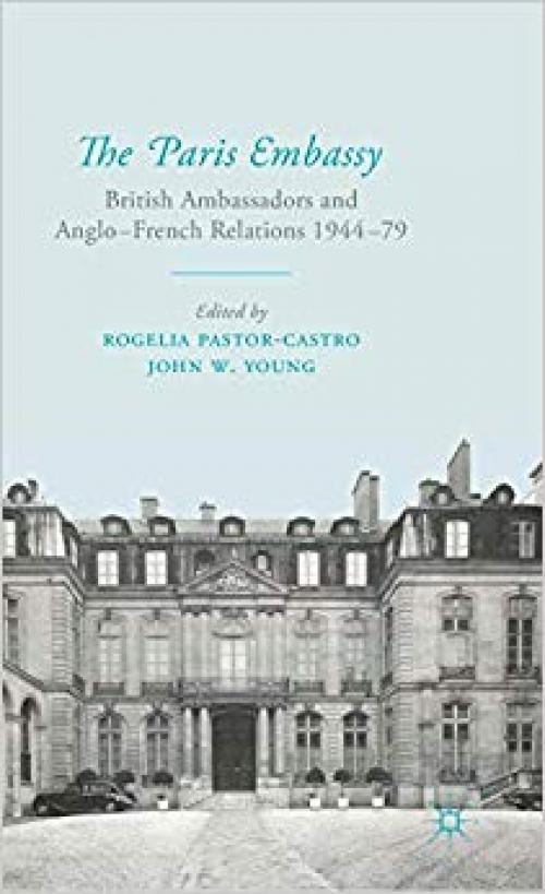 The Paris Embassy: British Ambassadors and Anglo-French Relations 1944–79 - 023030155X