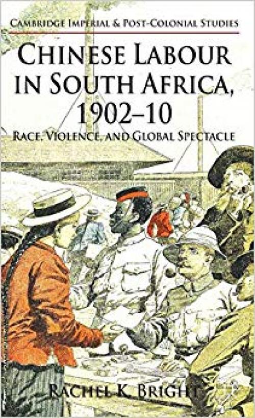 Chinese Labour in South Africa, 1902-10: Race, Violence, and Global Spectacle (Cambridge Imperial and Post-Colonial Studies Series) - 0230303773