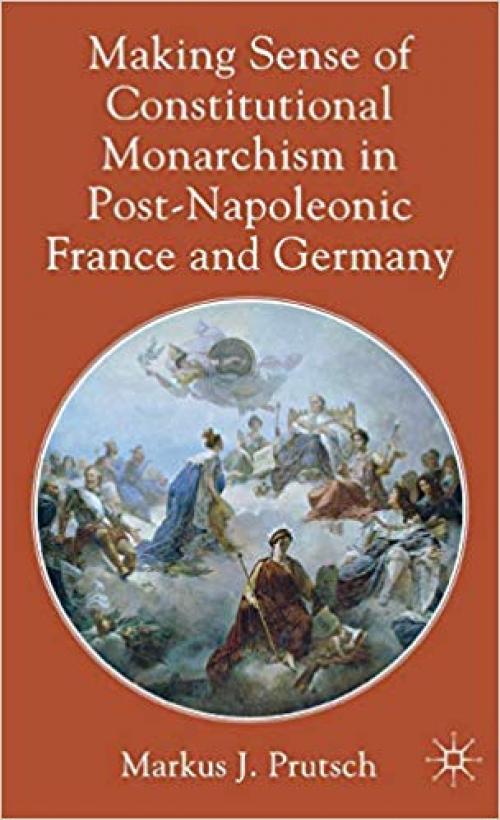 Making Sense of Constitutional Monarchism in Post-Napoleonic France and Germany - 0230316492